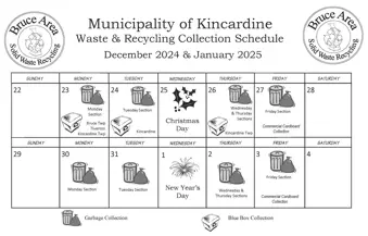 2024 Holiday Waste Collection Schedule. Dec. 23: Garbage - Monday Section; Recycle - Bruce Twp, Tiverton, Kincardine Twp. Dec. 24: Garbage - Tues. Section; Recycle - Kincardine. Dec. 25: No collection. Dec. 26: Garbage - Wed. and Thurs. Sections; Recycle - Kincardine Twp. Dec. 27: Garbage - Friday Section; Comm. Cardboard. Dec. 30: Garbage - Monday Section. Dec. 31: Garbage - Tues. Section. Jan. 1: No collection. Jan. 2: Garbage - Wed. and Thurs. Sections. Jan. 3: Garbage - Friday Section; Comm. Cardboard.